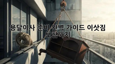 용달이사 준비 완벽 가이드: 이삿짐 보험까지!