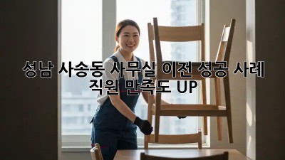 성남 사송동 사무실 이전 성공 사례: 직원 만족도 UP!