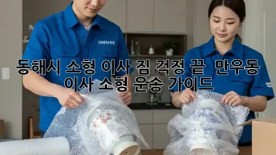동해시 소형 이사, 짐 걱정 끝!  만우동 이사 소형 운송 가이드