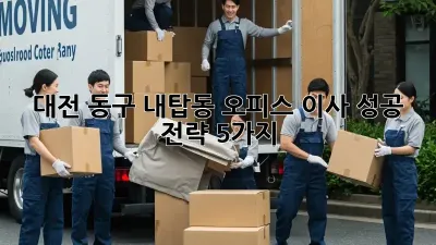 대전 동구 내탑동 오피스 이사, 성공 전략 5가지!